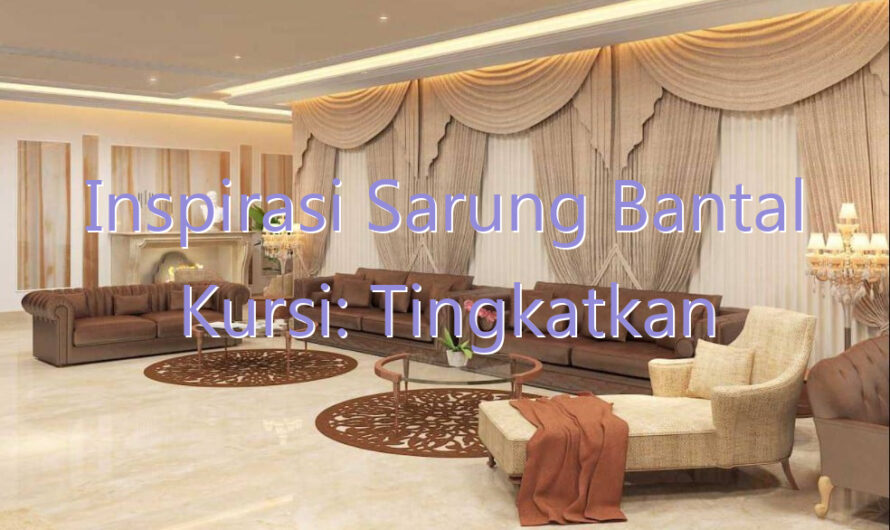 Inspirasi Sarung Bantal Kursi: Tingkatkan Estetika dan Kenyamanan